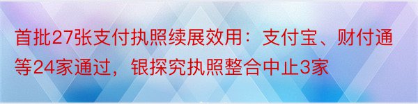 首批27张支付执照续展效用：支付宝、财付通等24家通过，银探究执照整合中止3家