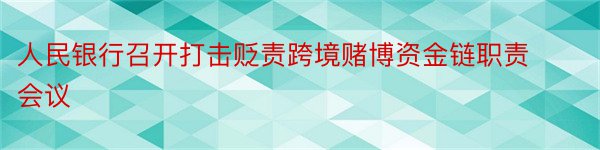 人民银行召开打击贬责跨境赌博资金链职责会议