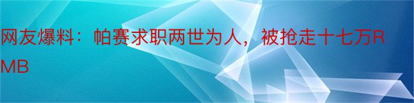 网友爆料：帕赛求职两世为人，被抢走十七万RMB