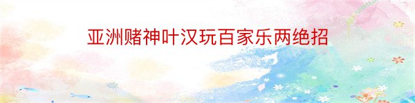 亚洲赌神叶汉玩百家乐两绝招