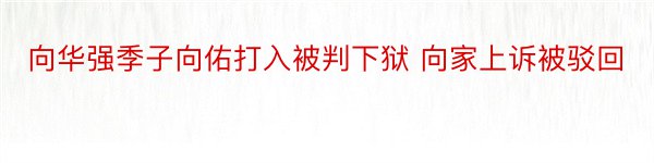 向华强季子向佑打入被判下狱 向家上诉被驳回