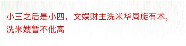 小三之后是小四，文娱财主洗米华周旋有术，洗米嫂暂不仳离