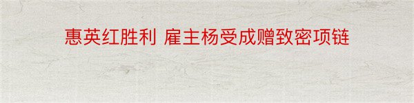 惠英红胜利 雇主杨受成赠致密项链