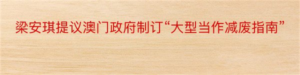 梁安琪提议澳门政府制订“大型当作减废指南”