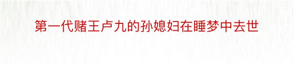 第一代赌王卢九的孙媳妇在睡梦中去世