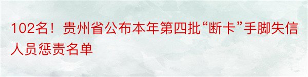 102名！贵州省公布本年第四批“断卡”手脚失信人员惩责名单