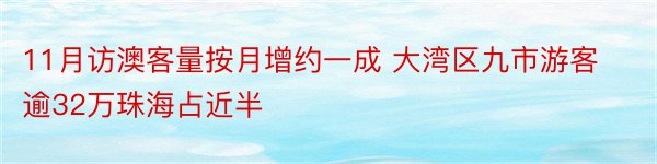 11月访澳客量按月增约一成 大湾区九市游客逾32万珠海占近半