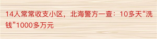 14人常常收支小区，北海警方一查：10多天“洗钱”1000多万元