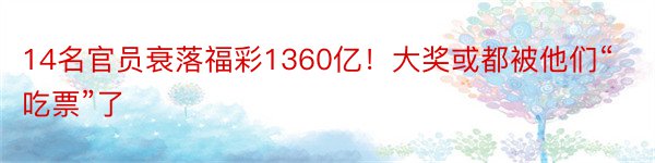 14名官员衰落福彩1360亿！大奖或都被他们“吃票”了