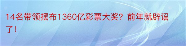 14名带领摆布1360亿彩票大奖？前年就辟谣了！