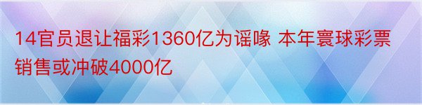 14官员退让福彩1360亿为谣喙 本年寰球彩票销售或冲破4000亿