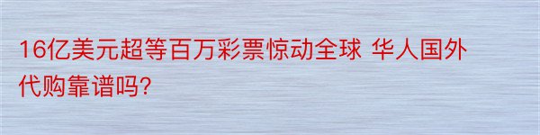 16亿美元超等百万彩票惊动全球 华人国外代购靠谱吗？