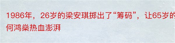 1986年，26岁的梁安琪掷出了“筹码”，让65岁的何鸿燊热血澎湃