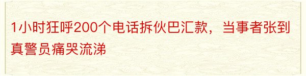 1小时狂呼200个电话拆伙巴汇款，当事者张到真警员痛哭流涕