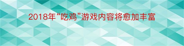 2018年“吃鸡”游戏内容将愈加丰富