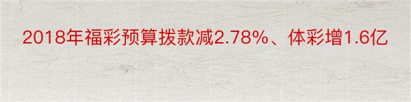 2018年福彩预算拨款减2.78%、体彩增1.6亿