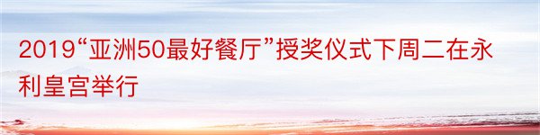 2019“亚洲50最好餐厅”授奖仪式下周二在永利皇宫举行