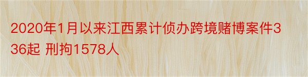 2020年1月以来江西累计侦办跨境赌博案件336起 刑拘1578人