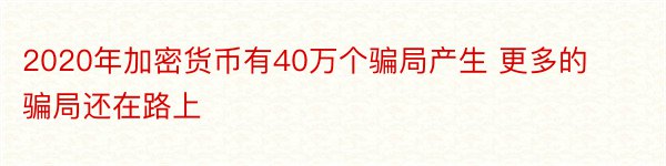 2020年加密货币有40万个骗局产生 更多的骗局还在路上