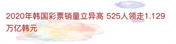 2020年韩国彩票销量立异高 525人领走1.129万亿韩元