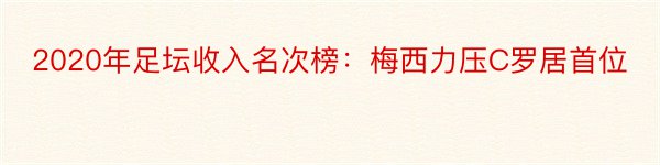 2020年足坛收入名次榜：梅西力压C罗居首位