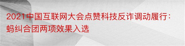 2021中国互联网大会点赞科技反诈调动履行：蚂纠合团两项效果入选