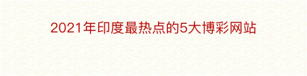 2021年印度最热点的5大博彩网站