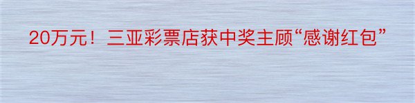 20万元！三亚彩票店获中奖主顾“感谢红包”