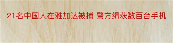 21名中国人在雅加达被捕 警方缉获数百台手机