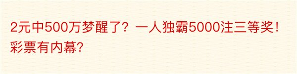 2元中500万梦醒了？一人独霸5000注三等奖！彩票有内幕？