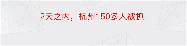 2天之内，杭州150多人被抓！