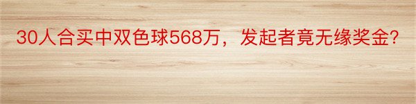 30人合买中双色球568万，发起者竟无缘奖金？