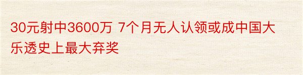 30元射中3600万 7个月无人认领或成中国大乐透史上最大弃奖