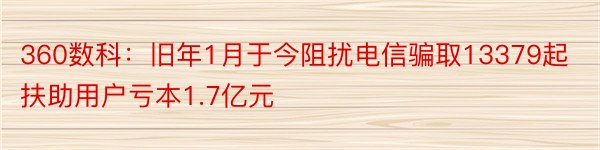 360数科：旧年1月于今阻扰电信骗取13379起 扶助用户亏本1.7亿元