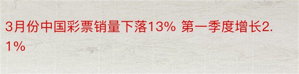 3月份中国彩票销量下落13% 第一季度增长2.1%