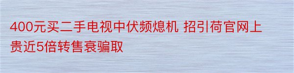 400元买二手电视中伏频熄机 招引荷官网上贵近5倍转售衰骗取