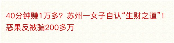 40分钟赚1万多？苏州一女子自认“生财之道”！恶果反被骗200多万