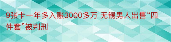 9张卡一年多入账3000多万 无锡男人出售“四件套”被判刑