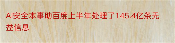 AI安全本事助百度上半年处理了145.4亿条无益信息