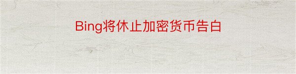 Bing将休止加密货币告白