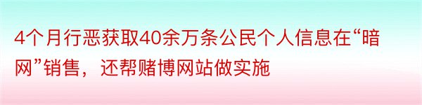 4个月行恶获取40余万条公民个人信息在“暗网”销售，还帮赌博网站做实施