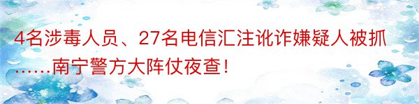 4名涉毒人员、27名电信汇注讹诈嫌疑人被抓……南宁警方大阵仗夜查！