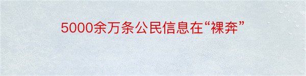 5000余万条公民信息在“裸奔”