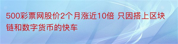 500彩票网股价2个月涨近10倍 只因搭上区块链和数字货币的快车