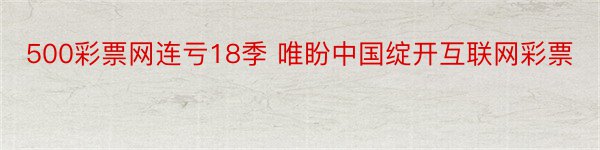 500彩票网连亏18季 唯盼中国绽开互联网彩票