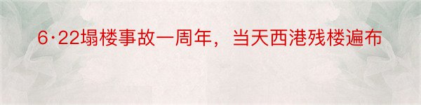 6·22塌楼事故一周年，当天西港残楼遍布