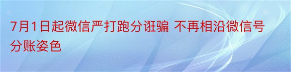 7月1日起微信严打跑分诳骗 不再相沿微信号分账姿色