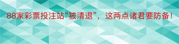 88家彩票投注站“被清退”，这两点诸君要防备！