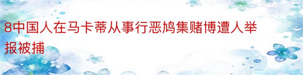 8中国人在马卡蒂从事行恶鸠集赌博遭人举报被捕