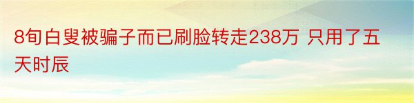 8旬白叟被骗子而已刷脸转走238万 只用了五天时辰